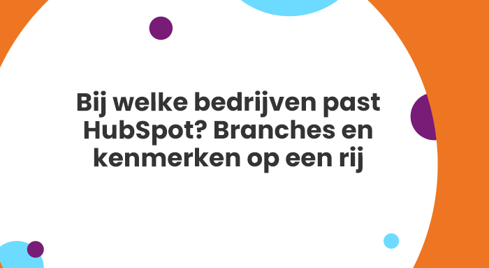 Bij welke bedrijven past HubSpot? Branches en kenmerken op een rij