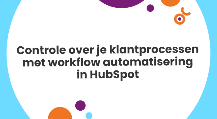 Met workflow automatisering in HubSpot krijg je grip en controle op je klantprocessen.