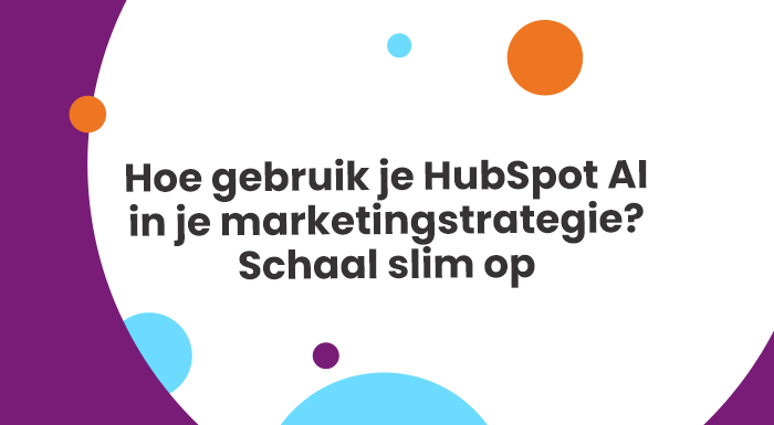 Hoe gebruik je HubSpot AI in je marketingstrategie? Schaal slim op
