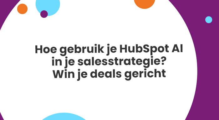 Hoe gebruik je HubSpot AI in je salesstrategie? Win je deals gericht