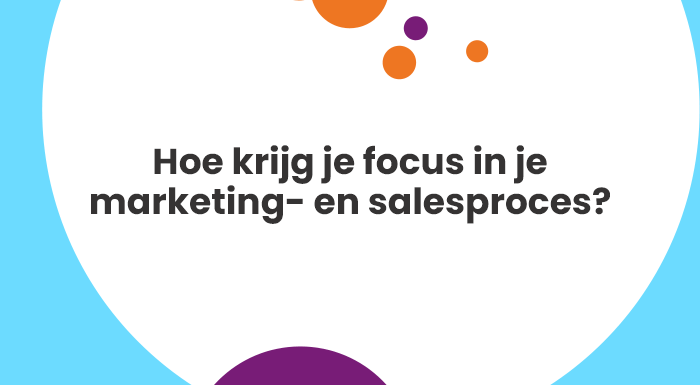 Hoe krijg je focus in je marketing- en salesproces?
