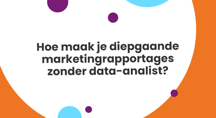 Hoe maak je diepgaande marketingrapportages zonder data-analist?