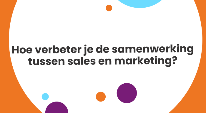 Hoe verbeter je de samenwerking tussen sales en marketing?