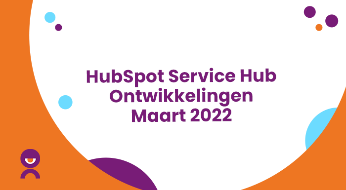 HubSpot Service Hub Ontwikkelingen – Maart 2022