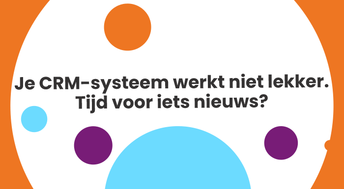 Je CRM-systeem werkt niet lekker. Tijd voor iets nieuws?