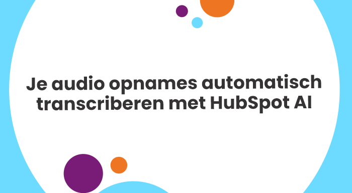 Je audio opnames automatisch transcriberen met HubSpot AI en vastleggen in je CRM-software. Dat heeft veel voordelen!