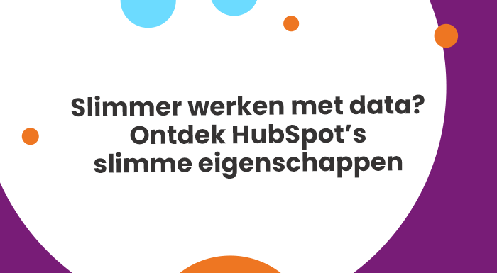 Slimmer werken met data? Ontdek HubSpot’s slimme eigenschappen