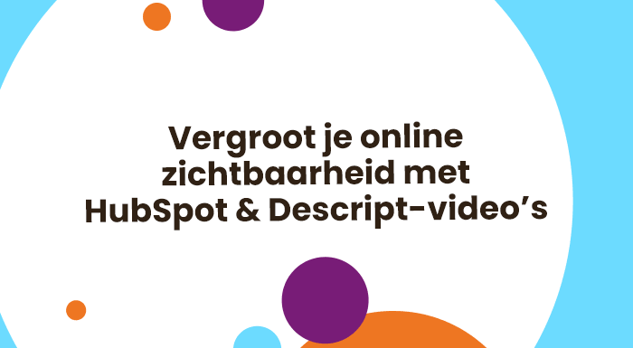 Vergroot je online zichtbaarheid met HubSpot & Descript-video’s