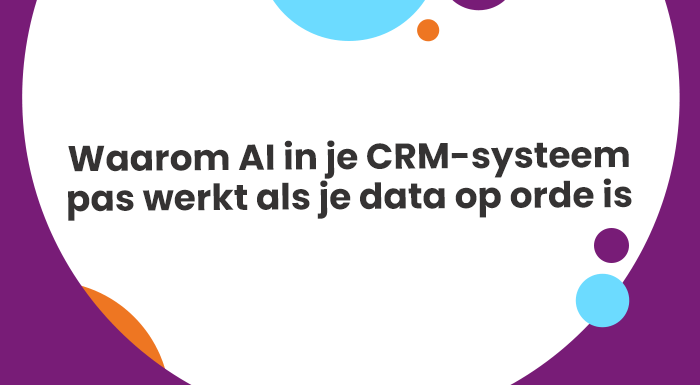 Waarom AI in je CRM-systeem pas werkt als je data op orde is