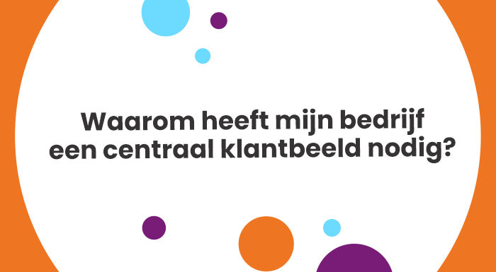 Waarom heeft mijn bedrijf een centraal klantbeeld nodig?