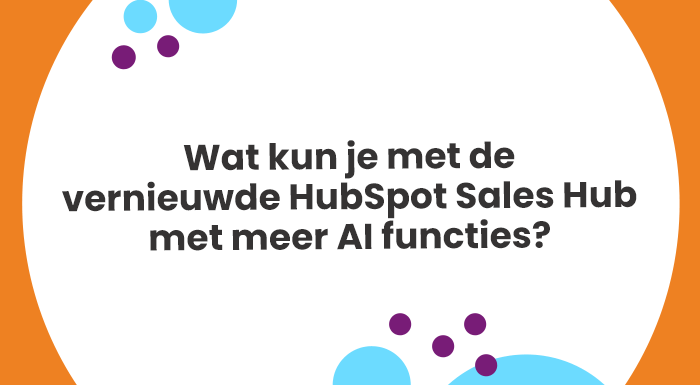 Wat kun je met de vernieuwde HubSpot Sales Hub met meer AI functies? Ontdek de nieuwe mogelijkheden met Artificial Intelligece!