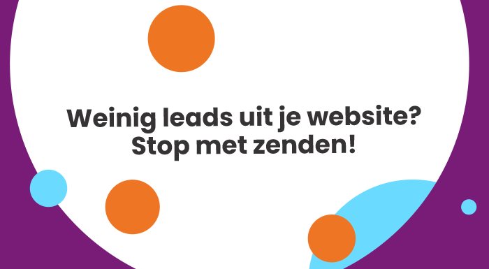 Weinig leads uit je website? Stop met zenden!