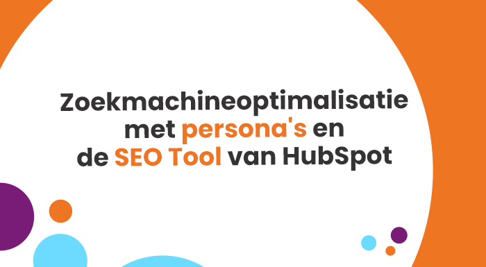 Zoekmachineoptimalisatie met persona's en de SEO Tool van HubSpot: zo komt jouw content makkelijker bovenin de zoekresultaten van zoekmachines, zoals Google.